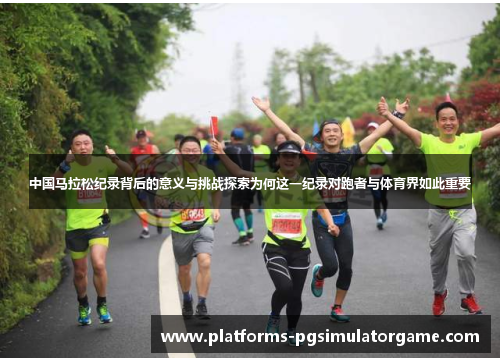 中国马拉松纪录背后的意义与挑战探索为何这一纪录对跑者与体育界如此重要