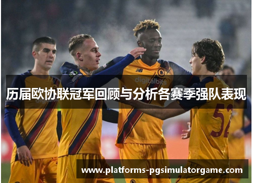 历届欧协联冠军回顾与分析各赛季强队表现