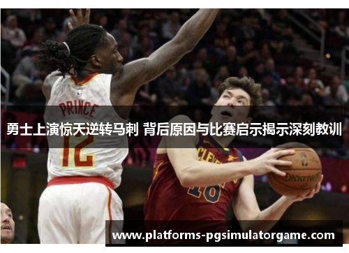 勇士上演惊天逆转马刺 背后原因与比赛启示揭示深刻教训