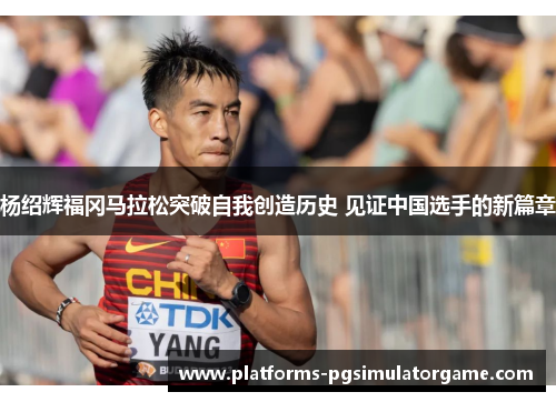 杨绍辉福冈马拉松突破自我创造历史 见证中国选手的新篇章