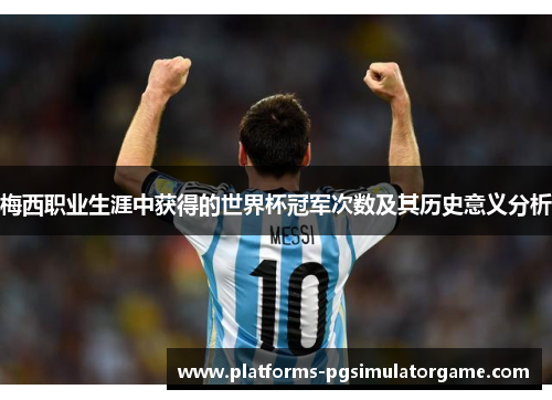 梅西职业生涯中获得的世界杯冠军次数及其历史意义分析