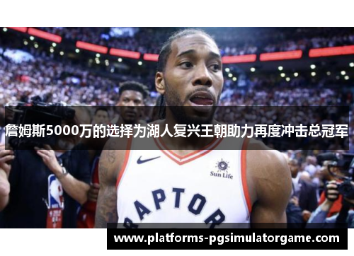 詹姆斯5000万的选择为湖人复兴王朝助力再度冲击总冠军