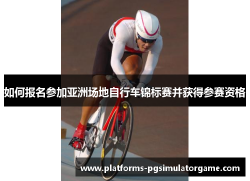 如何报名参加亚洲场地自行车锦标赛并获得参赛资格