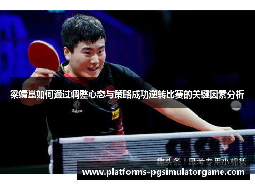 梁靖崑如何通过调整心态与策略成功逆转比赛的关键因素分析 梁靖崑如何通过调整心态与策略成功逆转比赛的关键因素分析
