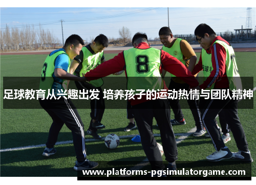 足球教育从兴趣出发 培养孩子的运动热情与团队精神