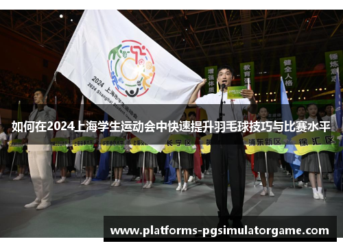 如何在2024上海学生运动会中快速提升羽毛球技巧与比赛水平