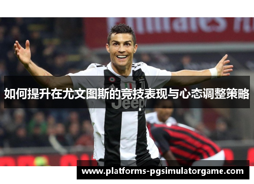 如何提升在尤文图斯的竞技表现与心态调整策略