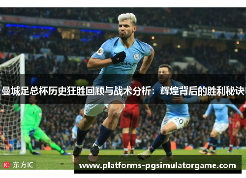 曼城足总杯历史狂胜回顾与战术分析：辉煌背后的胜利秘诀