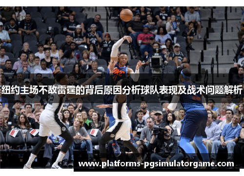 纽约主场不敌雷霆的背后原因分析球队表现及战术问题解析