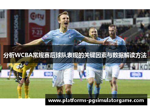 分析WCBA常规赛后球队表现的关键因素与数据解读方法