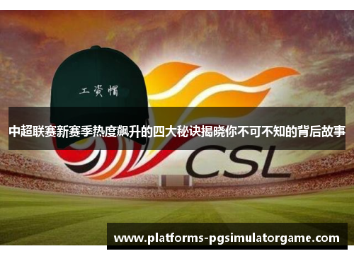中超联赛新赛季热度飙升的四大秘诀揭晓你不可不知的背后故事 中超联赛新赛季热度飙升的四大秘诀揭晓你不可不知的背后故事