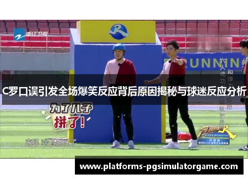 C罗口误引发全场爆笑反应背后原因揭秘与球迷反应分析