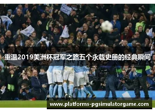 重温2019美洲杯冠军之路五个永载史册的经典瞬间 重温2019美洲杯冠军之路五个永载史册的经典瞬间