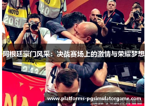 阿根廷豪门风采：决战赛场上的激情与荣耀梦想