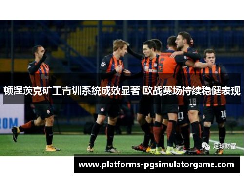 顿涅茨克矿工青训系统成效显著 欧战赛场持续稳健表现