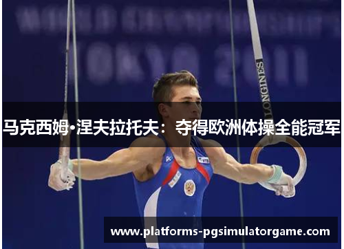 马克西姆·涅夫拉托夫：夺得欧洲体操全能冠军