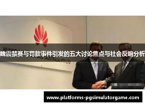魏震禁赛与罚款事件引发的五大讨论焦点与社会反响分析