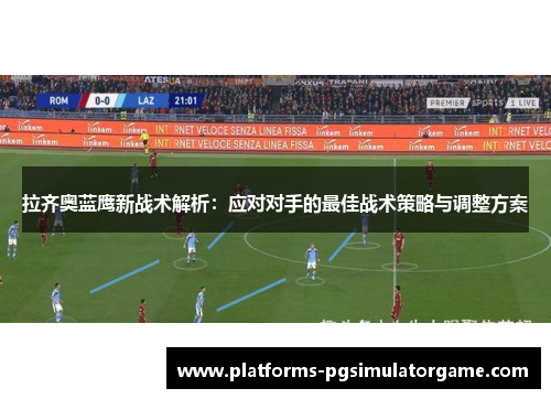 拉齐奥蓝鹰新战术解析：应对对手的最佳战术策略与调整方案