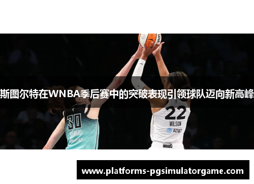 斯图尔特在WNBA季后赛中的突破表现引领球队迈向新高峰