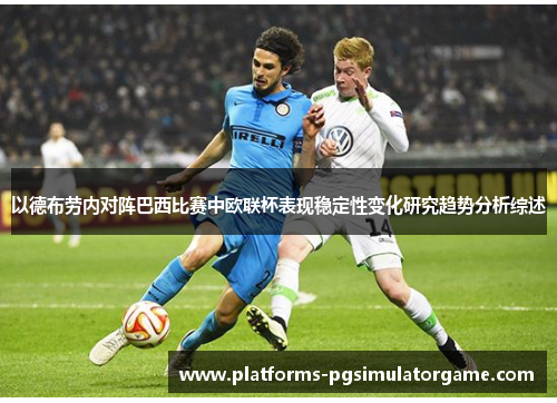 以德布劳内对阵巴西比赛中欧联杯表现稳定性变化研究趋势分析综述