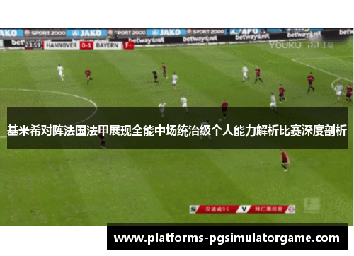 基米希对阵法国法甲展现全能中场统治级个人能力解析比赛深度剖析