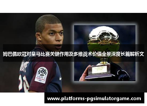 姆巴佩欧冠对皇马比赛关键作用及多维战术价值全景深度长篇解析文