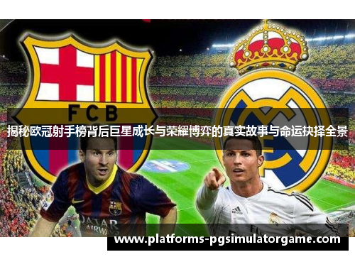 揭秘欧冠射手榜背后巨星成长与荣耀博弈的真实故事与命运抉择全景