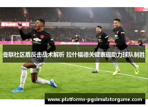 曼联社区盾反击战术解析 拉什福德关键表现助力球队制胜 曼联社区盾反击战术解析 拉什福德关键表现助力球队制胜