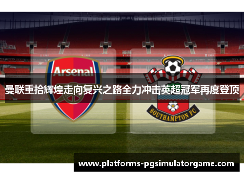 曼联重拾辉煌走向复兴之路全力冲击英超冠军再度登顶