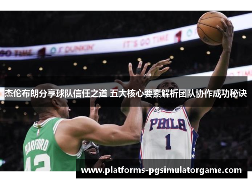 杰伦布朗分享球队信任之道 五大核心要素解析团队协作成功秘诀