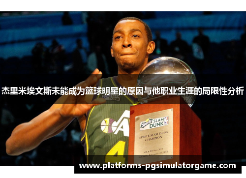 杰里米埃文斯未能成为篮球明星的原因与他职业生涯的局限性分析 杰里米埃文斯未能成为篮球明星的原因与他职业生涯的局限性分析