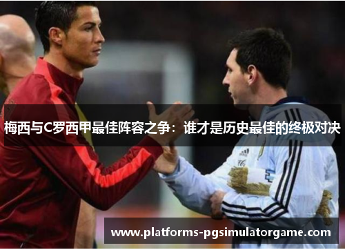 梅西与C罗西甲最佳阵容之争：谁才是历史最佳的终极对决