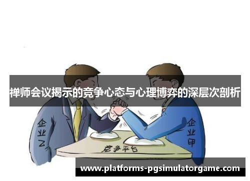 禅师会议揭示的竞争心态与心理博弈的深层次剖析 禅师会议揭示的竞争心态与心理博弈的深层次剖析