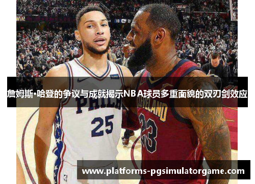 詹姆斯·哈登的争议与成就揭示NBA球员多重面貌的双刃剑效应