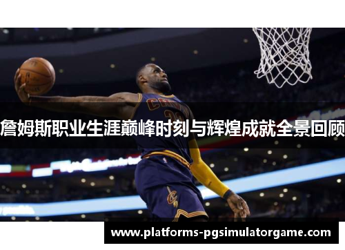 詹姆斯职业生涯巅峰时刻与辉煌成就全景回顾